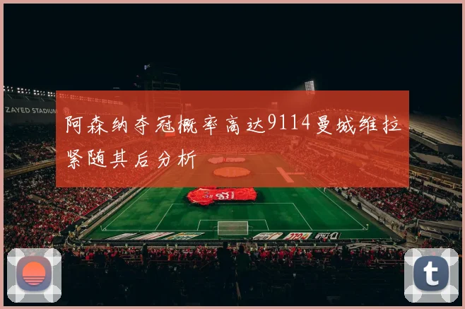 阿森纳夺冠概率高达9114曼城维拉紧随其后分析