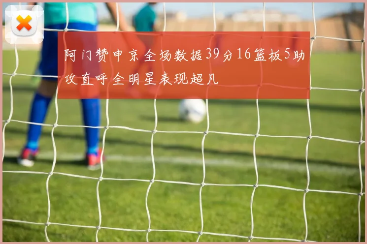 阿门赞申京全场数据39分16篮板5助攻直呼全明星表现超凡