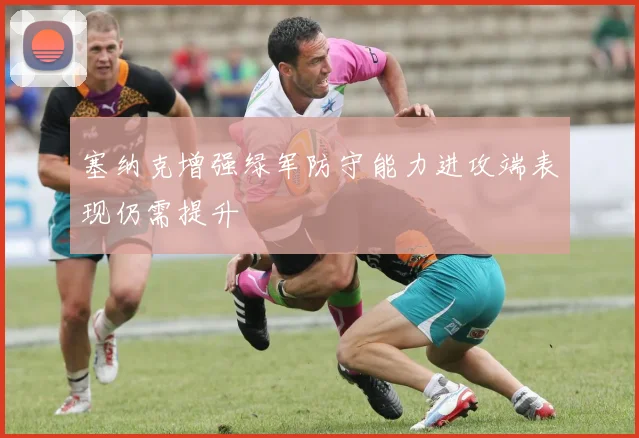 塞纳克增强绿军防守能力进攻端表现仍需提升