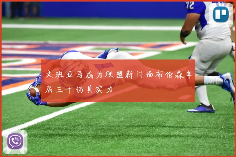 文班亚马成为联盟新门面布伦森年届三十仍具实力