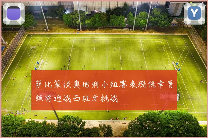 萨比策谈奥地利小组赛表现侥幸晋级将迎战西班牙挑战