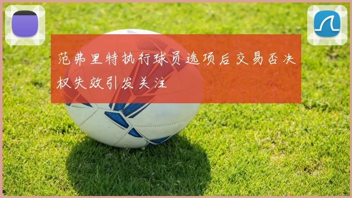 范弗里特执行球员选项后交易否决权失效引发关注