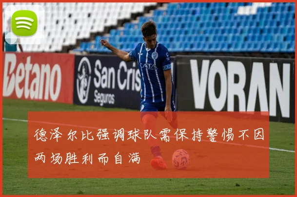 德泽尔比强调球队需保持警惕不因两场胜利而自满