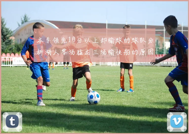 本季领先10分以上却输球的球队分析湖人零场猛龙三场输快船的原因